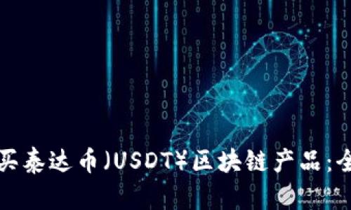 如何购买泰达币（USDT）区块链产品：全面指南