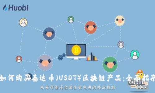如何购买泰达币（USDT）区块链产品：全面指南
