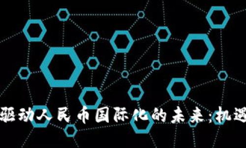 区块链驱动人民币国际化的未来：机遇与挑战