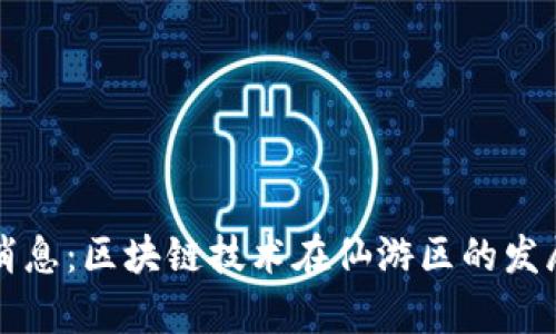 仙游区块链最新消息：区块链技术在仙游区的发展动态与前景分析