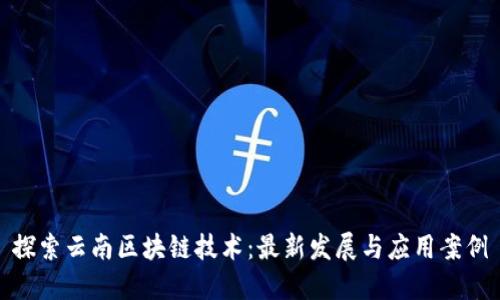 探索云南区块链技术：最新发展与应用案例