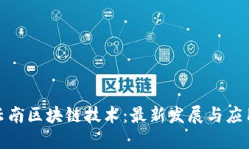 探索云南区块链技术：最新发展与应用案例