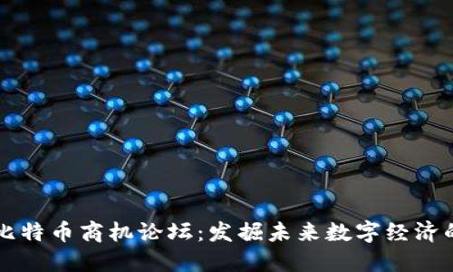 区块链与比特币商机论坛：发掘未来数字经济的无限可能