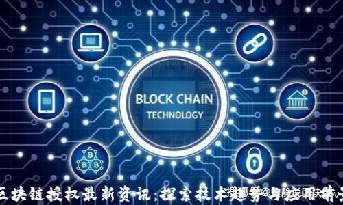 
区块链授权最新资讯：探索技术趋势与应用前景